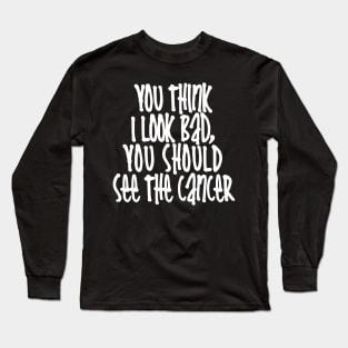 You Should See The Cancer Long Sleeve T-Shirt